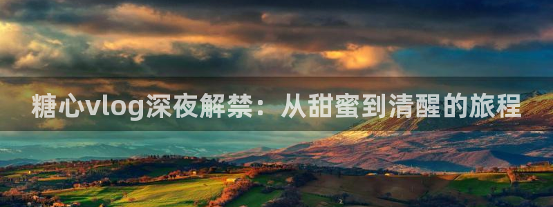 vlog糖心喷射：糖心vlog深夜解禁：从甜蜜到清醒的旅程