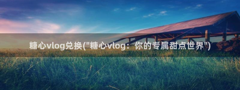 星空糖心VLOG：糖心vlog兑换(\