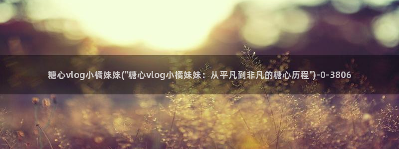 糖心vlog元气兔：糖心vlog小橘妹妹
