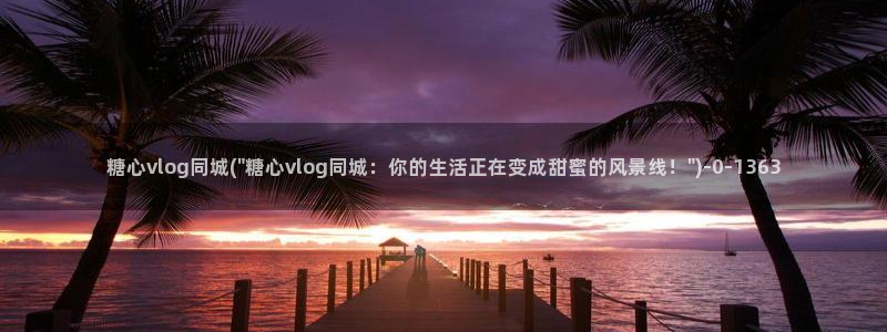 糖心vlog懂小姐：糖心vlog同城(\